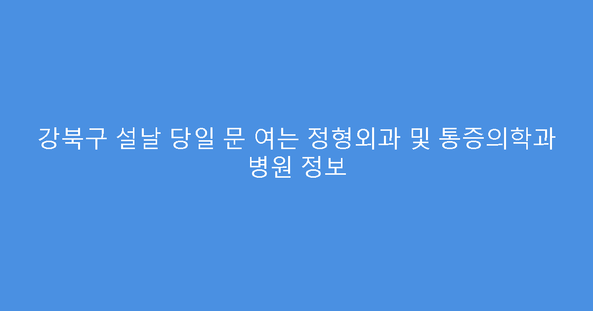 강북구 설날 당일 문 여는 정형외과 및 통증의학과 병원 정보
