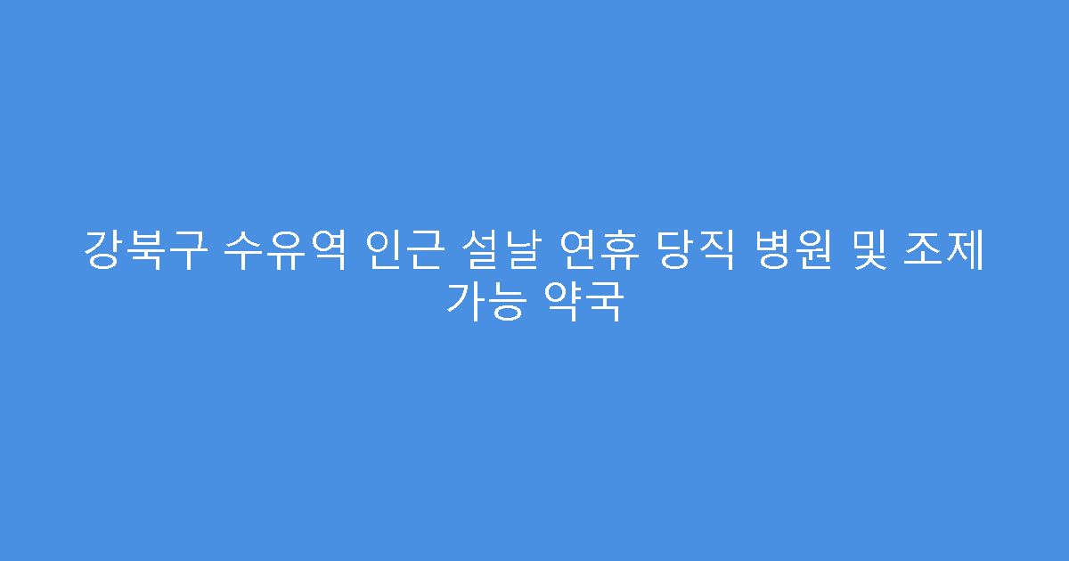 강북구 수유역 인근 설날 연휴 당직 병원 및 조제 가능 약국