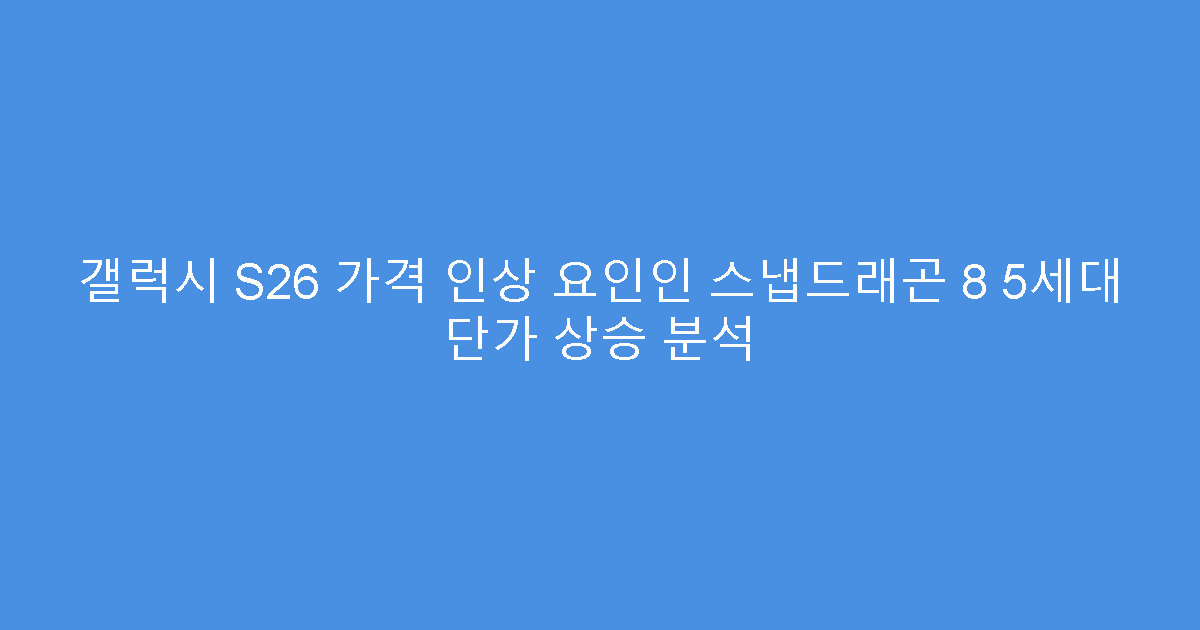 갤럭시 S26 가격 인상 요인인 스냅드래곤 8 5세대 단가 상승 분석