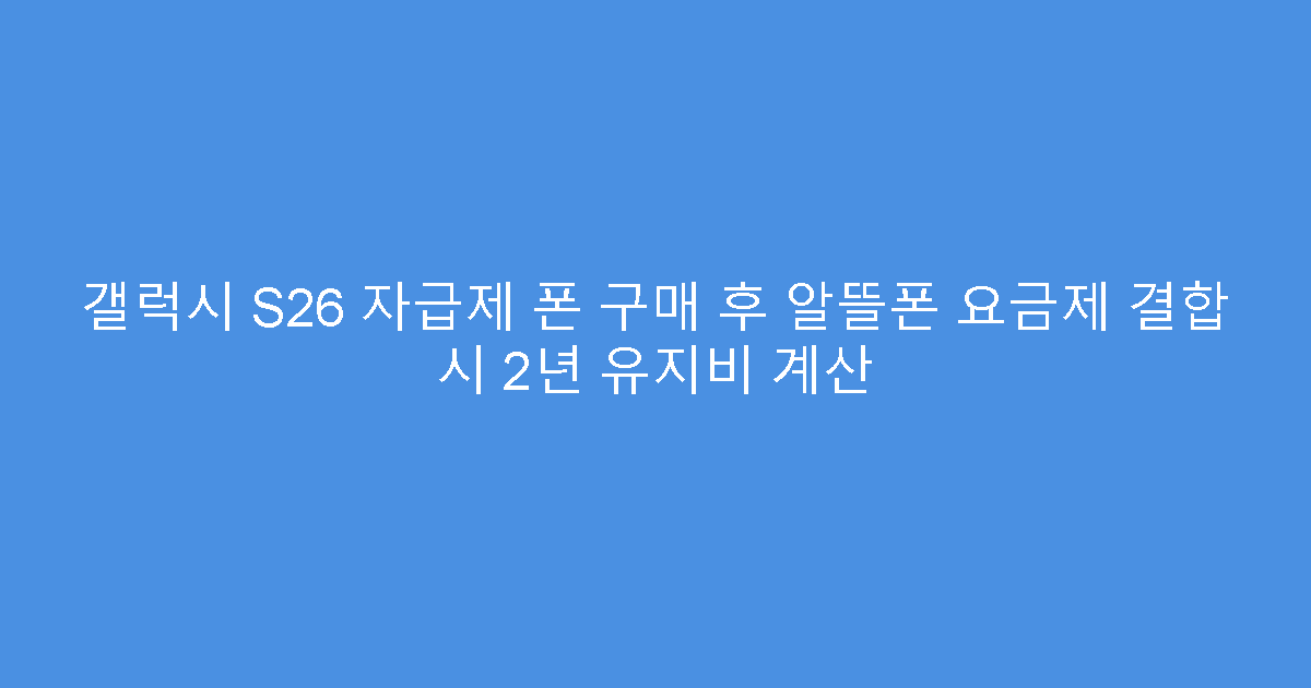 갤럭시 S26 자급제 폰 구매 후 알뜰폰 요금제 결합 시 2년 유지비 계산