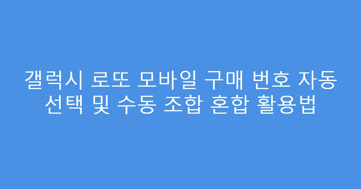 갤럭시 로또 모바일 구매 번호 자동 선택 및 수동 조합 혼합 활용법