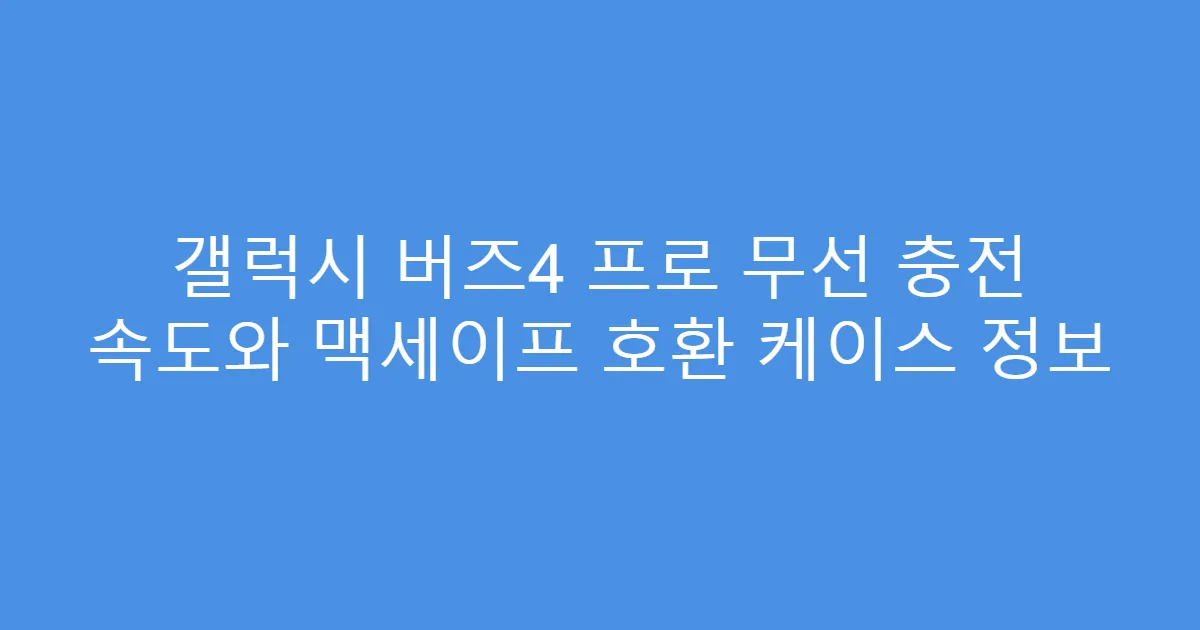 갤럭시 버즈4 프로 무선 충전 속도와 맥세이프 호환 케이스 정보