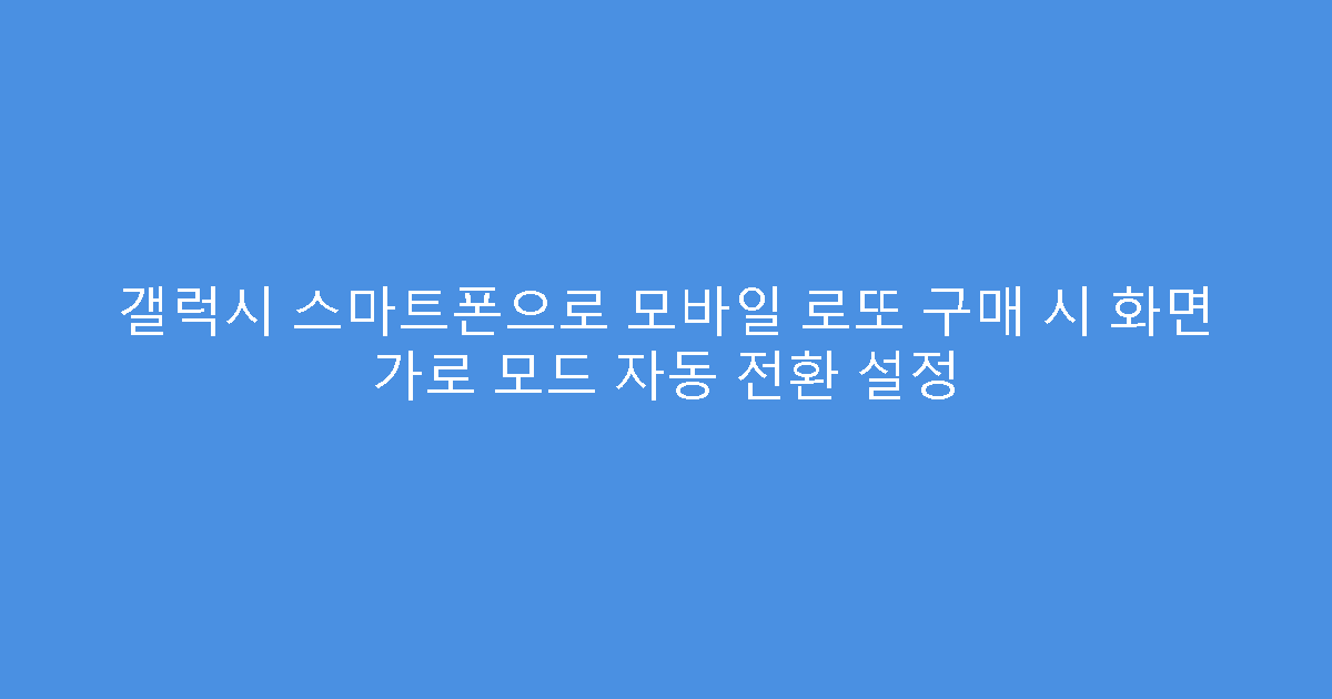 갤럭시 스마트폰으로 모바일 로또 구매 시 화면 가로 모드 자동 전환 설정