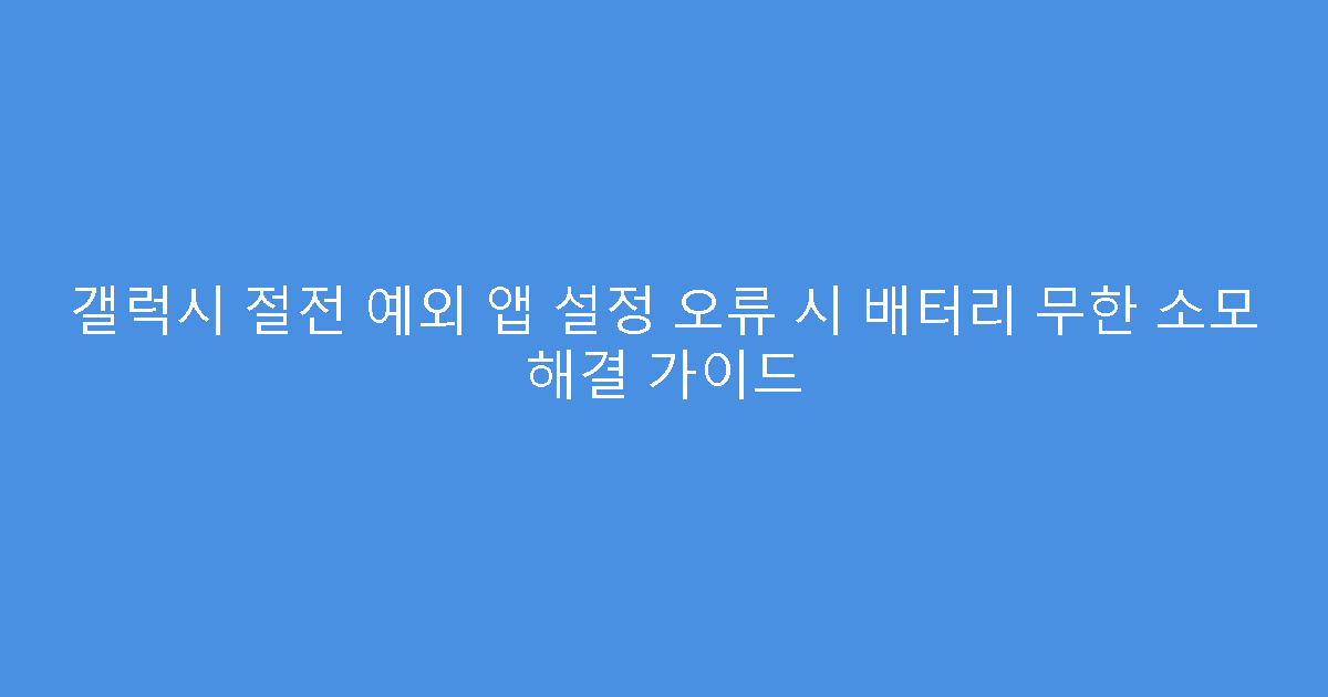 갤럭시 절전 예외 앱 설정 오류 시 배터리 무한 소모 해결 가이드