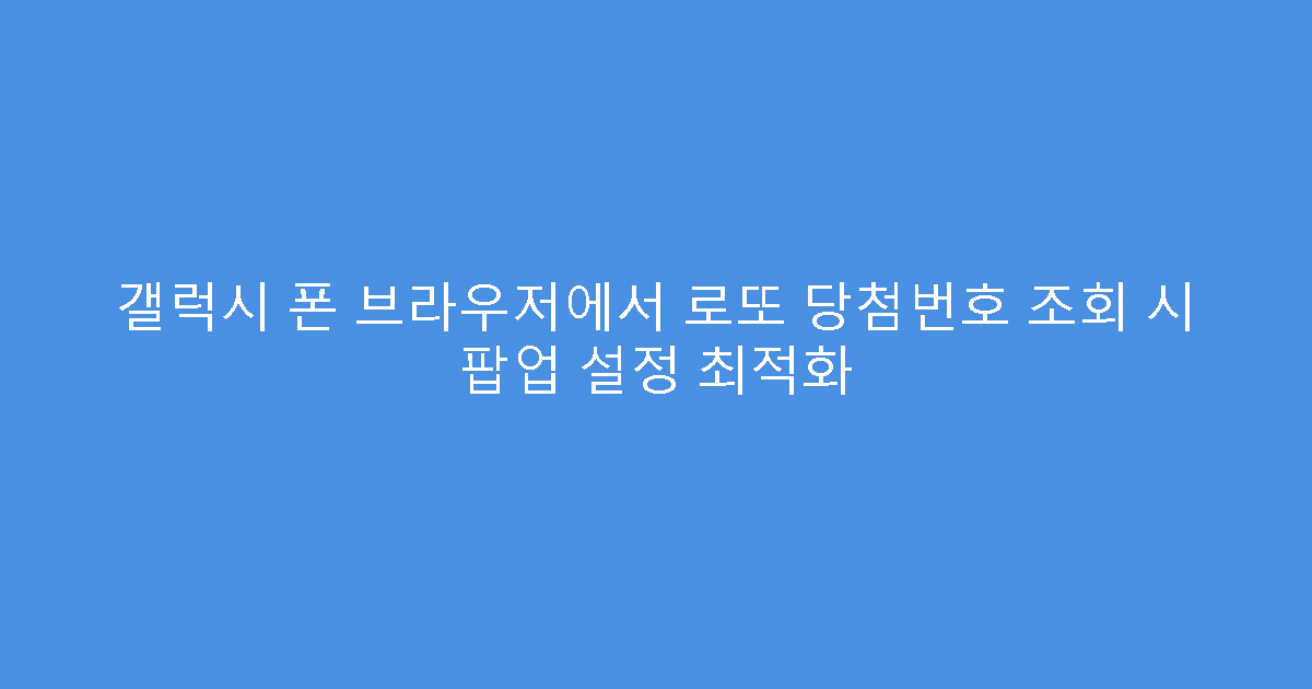 갤럭시 폰 브라우저에서 로또 당첨번호 조회 시 팝업 설정 최적화
