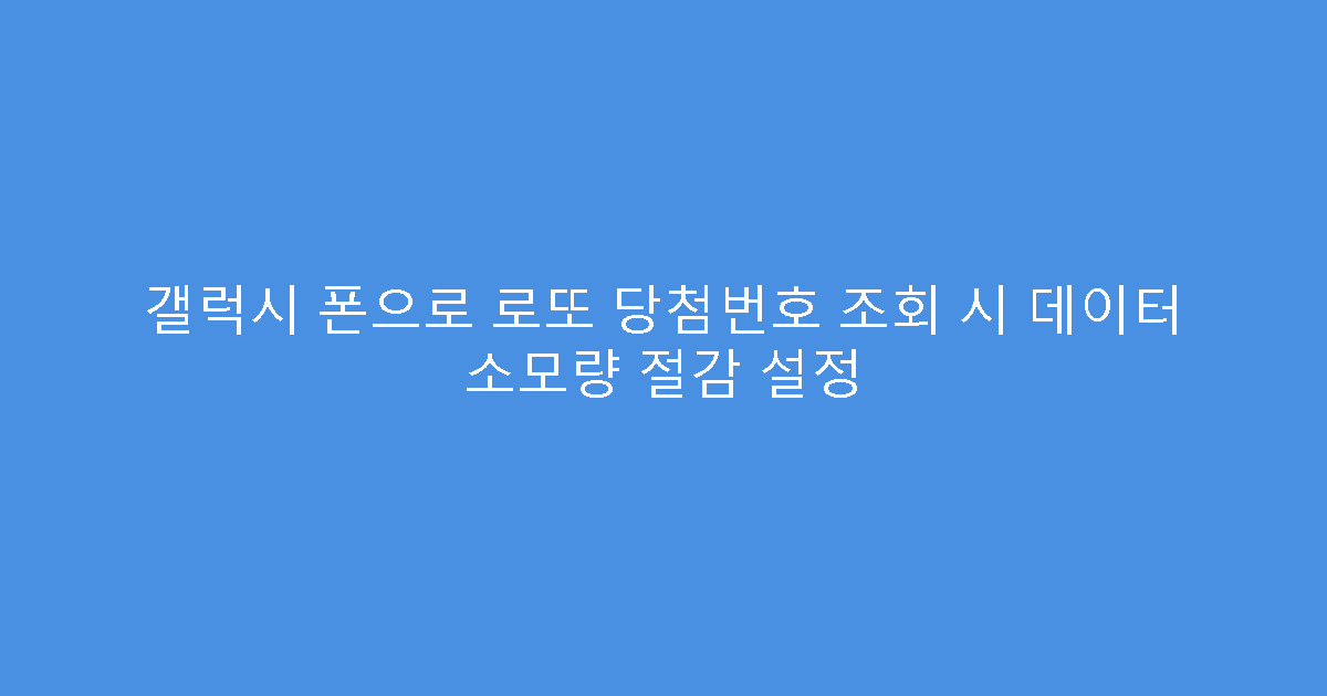 갤럭시 폰으로 로또 당첨번호 조회 시 데이터 소모량 절감 설정