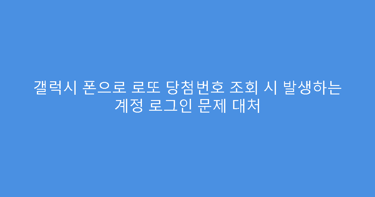갤럭시 폰으로 로또 당첨번호 조회 시 발생하는 계정 로그인 문제 대처