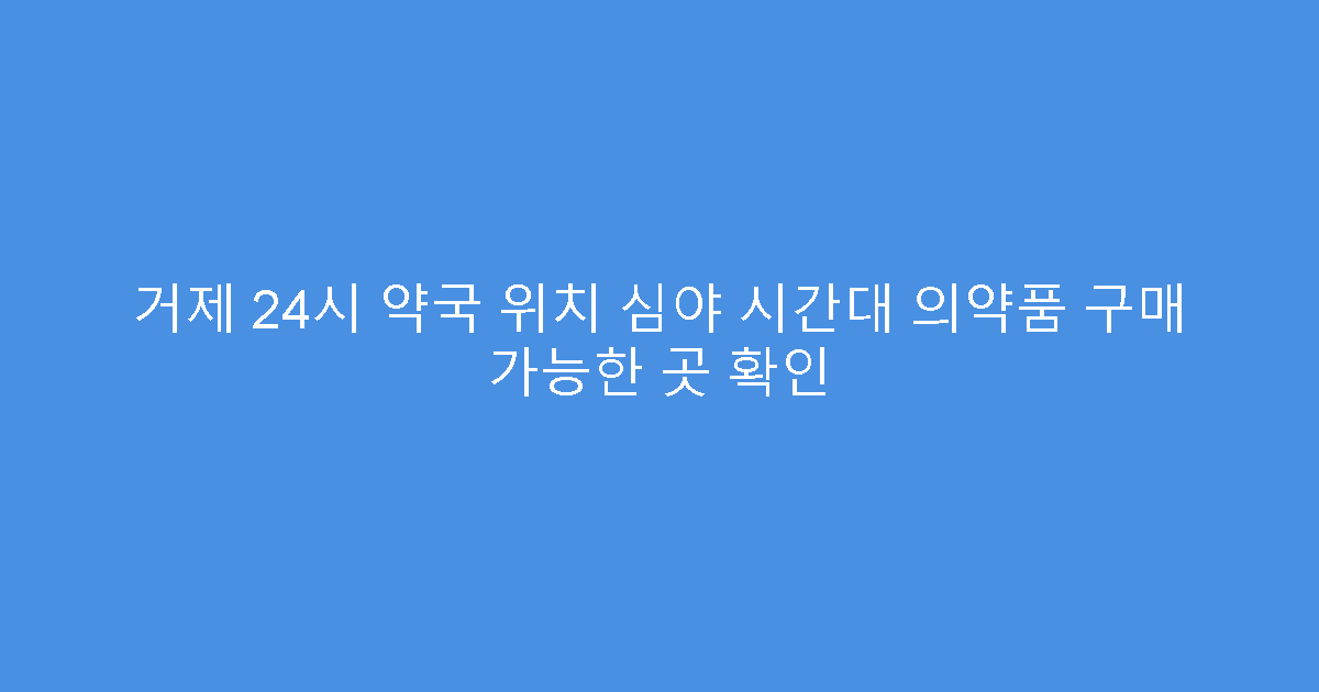 거제 24시 약국 위치 심야 시간대 의약품 구매 가능한 곳 확인