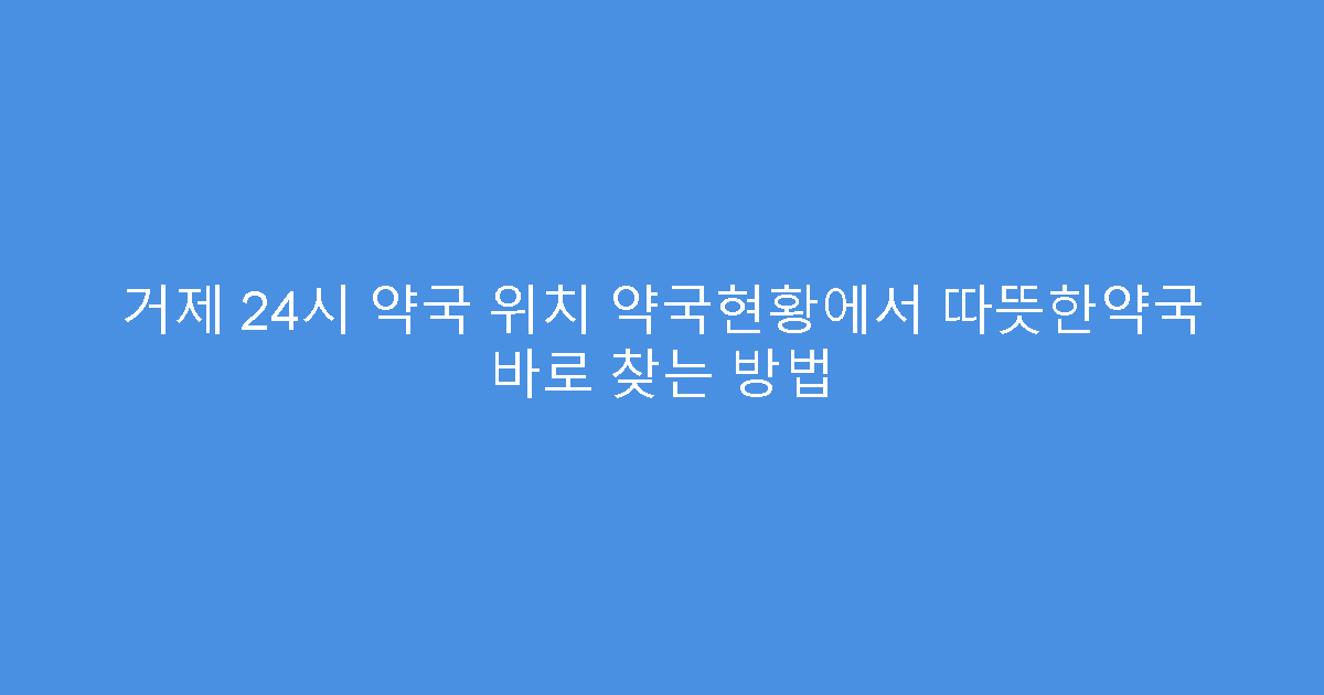 거제 24시 약국 위치 약국현황에서 따뜻한약국 바로 찾는 방법