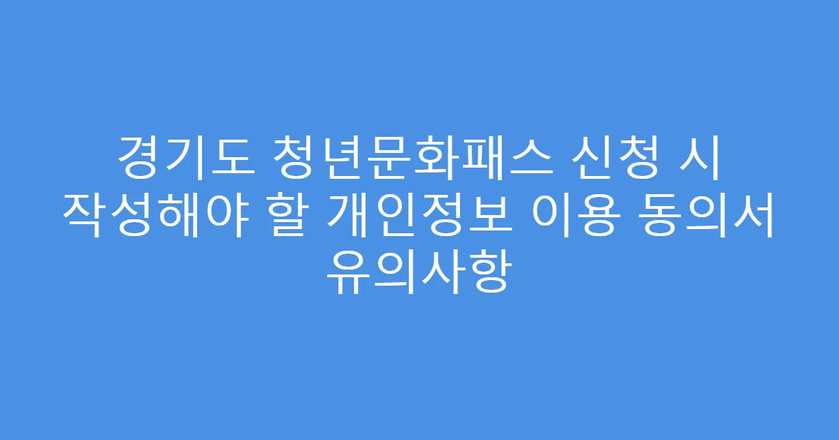 경기도 청년문화패스 신청 시 작성해야 할 개인정보 이용 동의서 유의사항