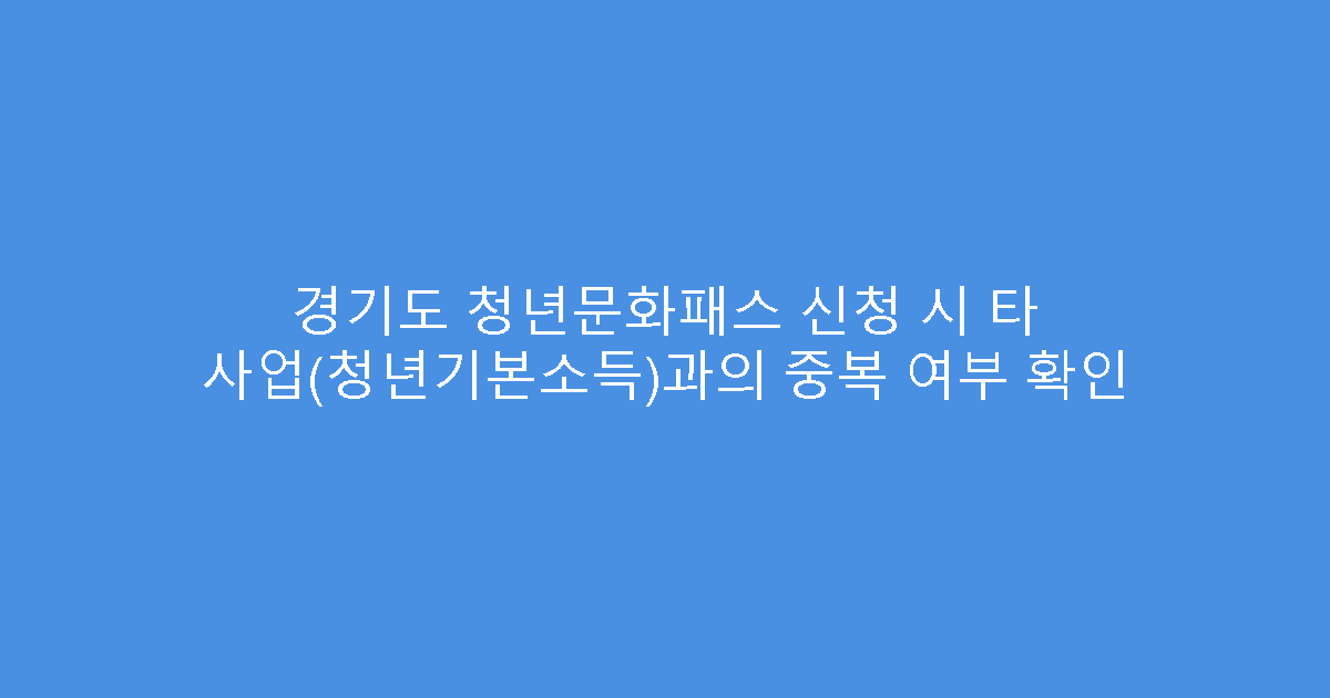 경기도 청년문화패스 신청 시 타 사업(청년기본소득)과의 중복 여부 확인