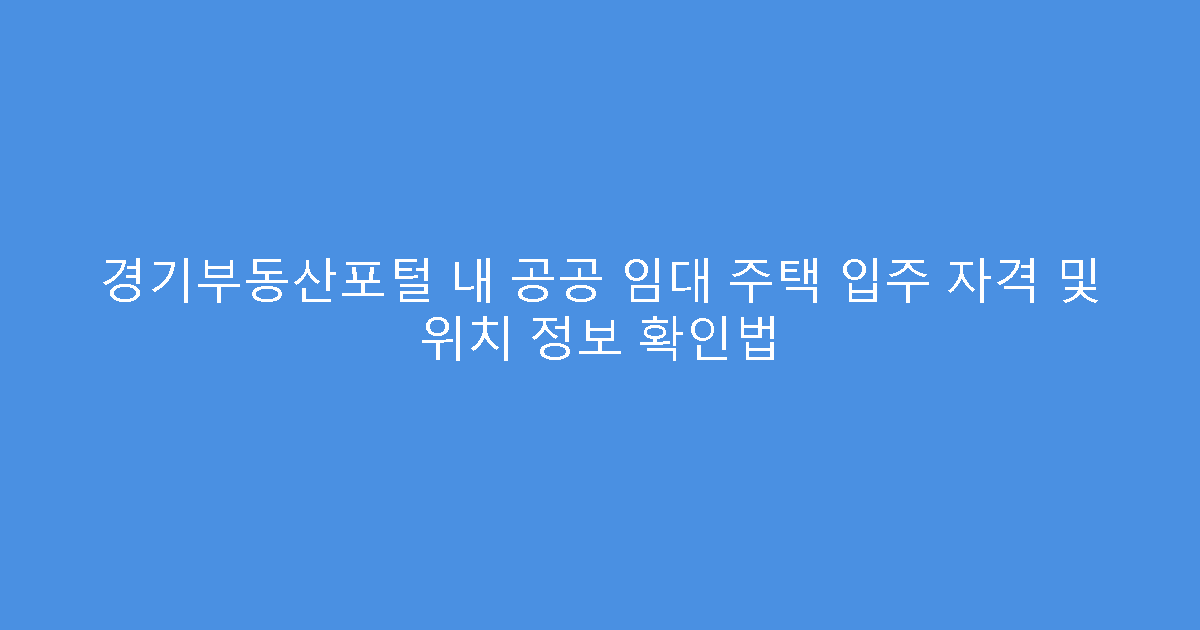 경기부동산포털 내 공공 임대 주택 입주 자격 및 위치 정보 확인법
