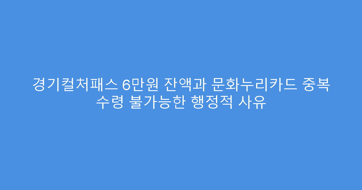 경기컬처패스 6만원 잔액과 문화누리카드 중복 수령 불가능한 행정적 사유