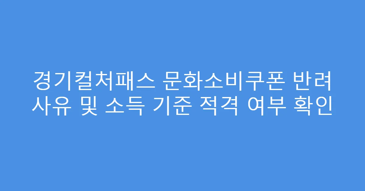 경기컬처패스 문화소비쿠폰 반려 사유 및 소득 기준 적격 여부 확인