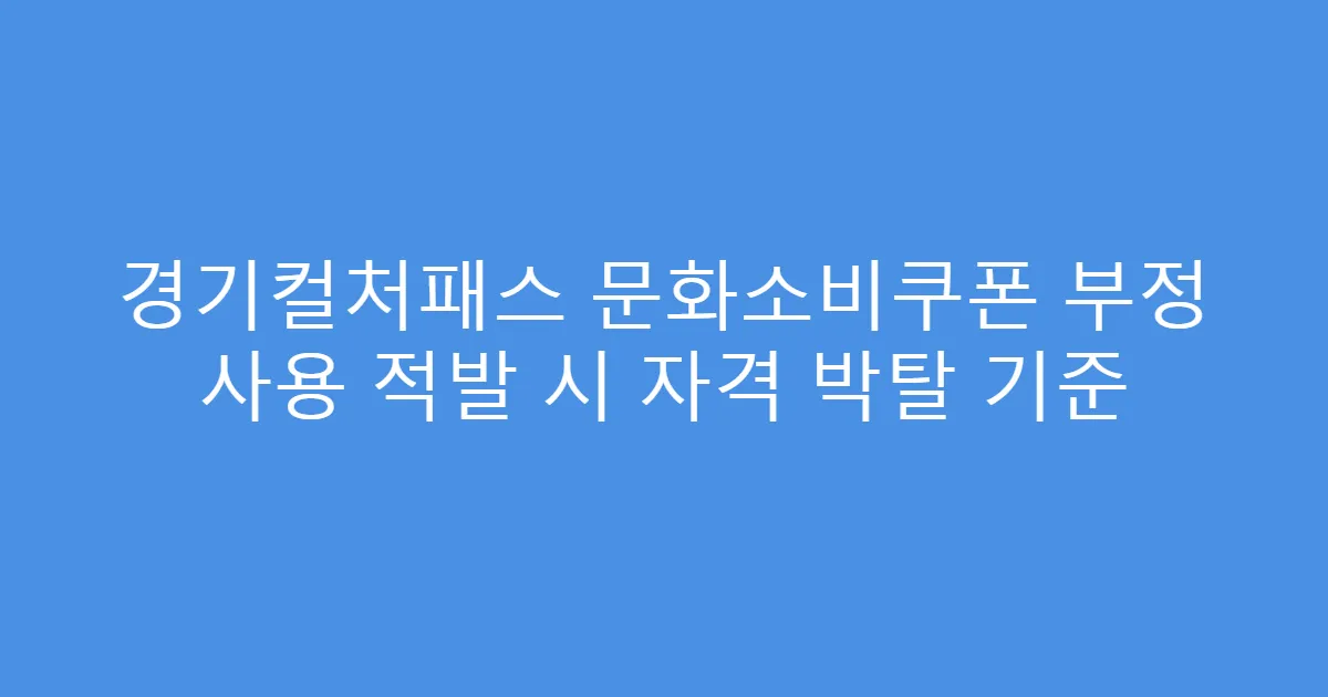 경기컬처패스 문화소비쿠폰 부정 사용 적발 시 자격 박탈 기준