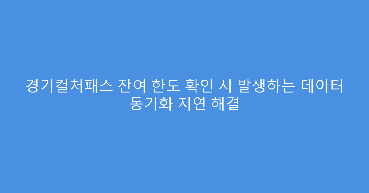 경기컬처패스 잔여 한도 확인 시 발생하는 데이터 동기화 지연 해결