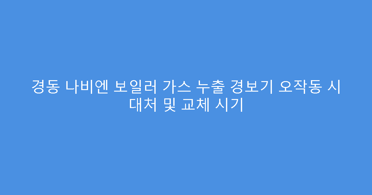 경동 나비엔 보일러 가스 누출 경보기 오작동 시 대처 및 교체 시기