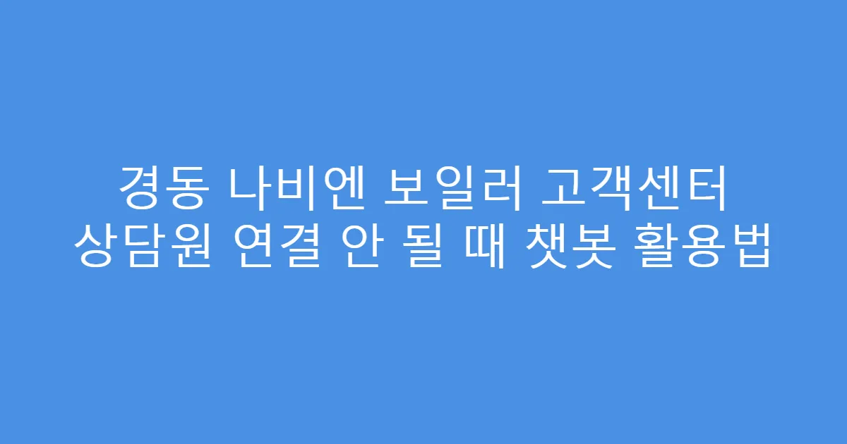 경동 나비엔 보일러 고객센터 상담원 연결 안 될 때 챗봇 활용법