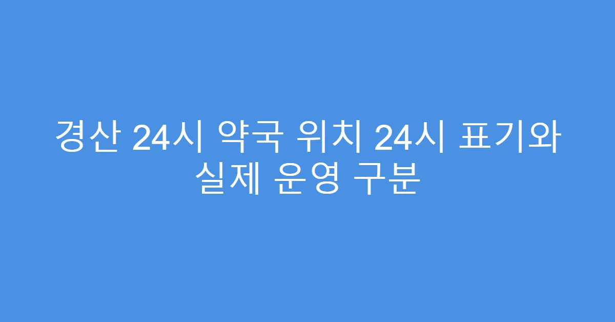 경산 24시 약국 위치 24시 표기와 실제 운영 구분