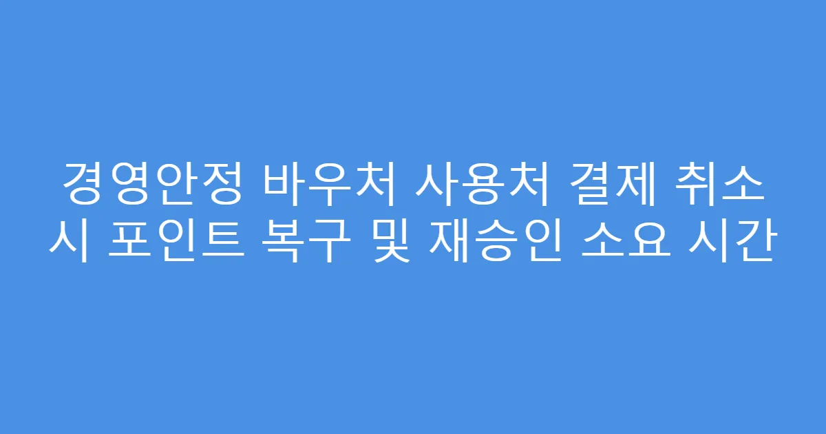 경영안정 바우처 사용처 결제 취소 시 포인트 복구 및 재승인 소요 시간