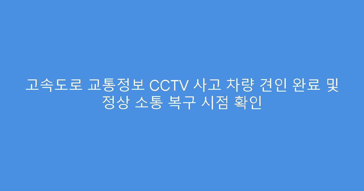 고속도로 교통정보 CCTV 사고 차량 견인 완료 및 정상 소통 복구 시점 확인