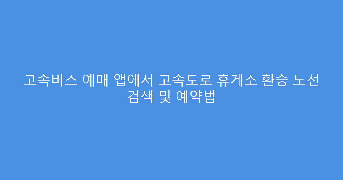 고속버스 예매 앱에서 고속도로 휴게소 환승 노선 검색 및 예약법