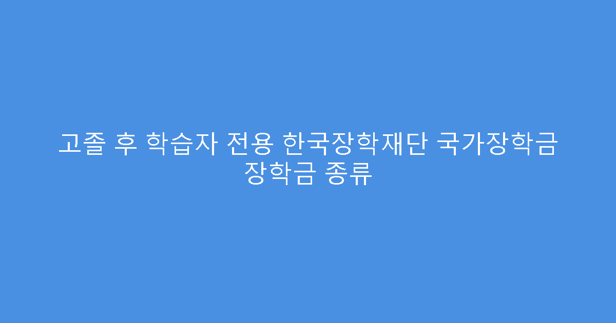 고졸 후 학습자 전용 한국장학재단 국가장학금 장학금 종류
