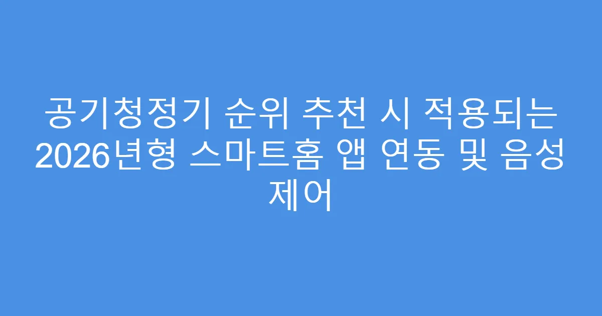 공기청정기 순위 추천 시 적용되는 2026년형 스마트홈 앱 연동 및 음성 제어