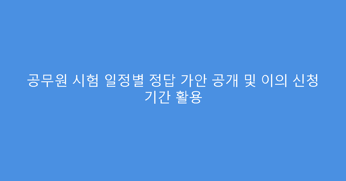 공무원 시험 일정별 정답 가안 공개 및 이의 신청 기간 활용