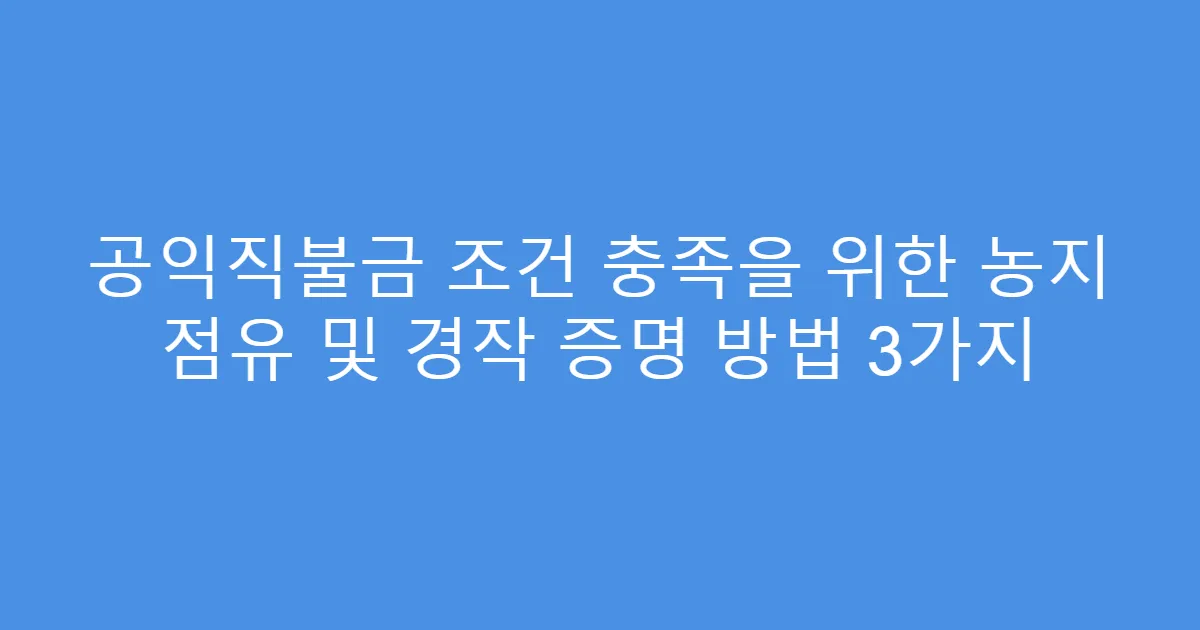공익직불금 조건 충족을 위한 농지 점유 및 경작 증명 방법 3가지