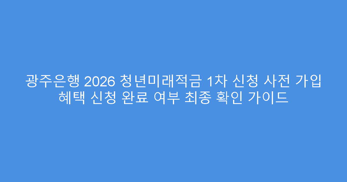 광주은행 2026 청년미래적금 1차 신청 사전 가입 혜택 신청 완료 여부 최종 확인 가이드