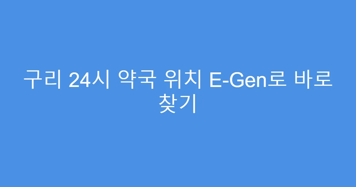 구리 24시 약국 위치 E-Gen로 바로 찾기
