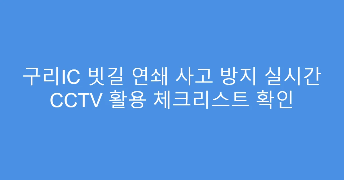 구리IC 빗길 연쇄 사고 방지 실시간 CCTV 활용 체크리스트 확인