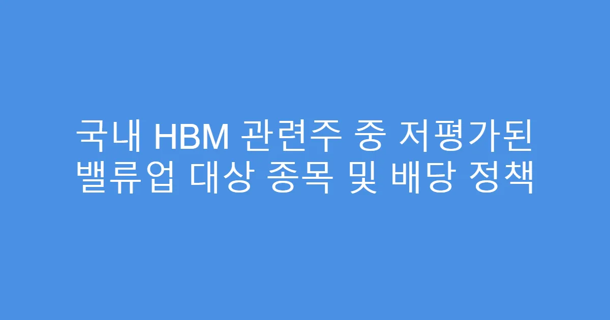 국내 HBM 관련주 중 저평가된 밸류업 대상 종목 및 배당 정책