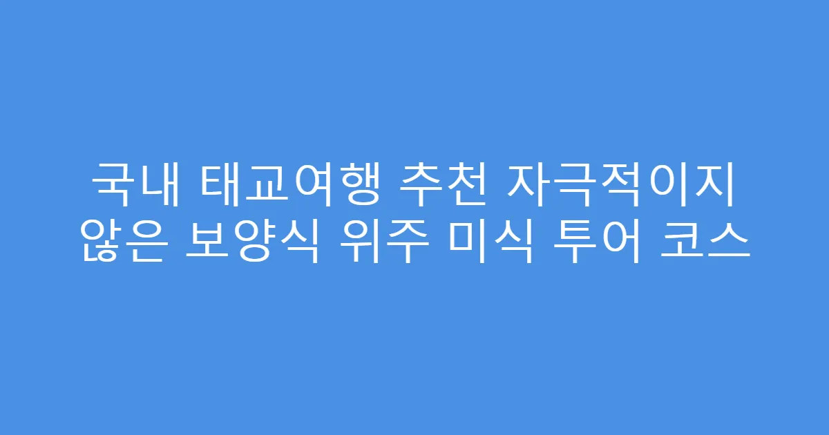 국내 태교여행 추천 자극적이지 않은 보양식 위주 미식 투어 코스