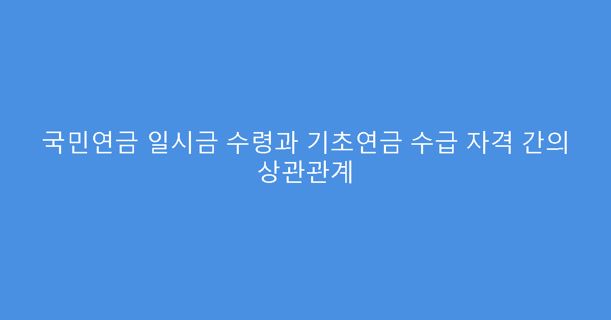 국민연금 일시금 수령과 기초연금 수급 자격 간의 상관관계