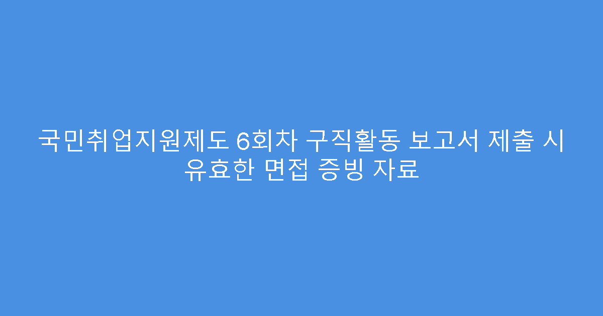 국민취업지원제도 6회차 구직활동 보고서 제출 시 유효한 면접 증빙 자료