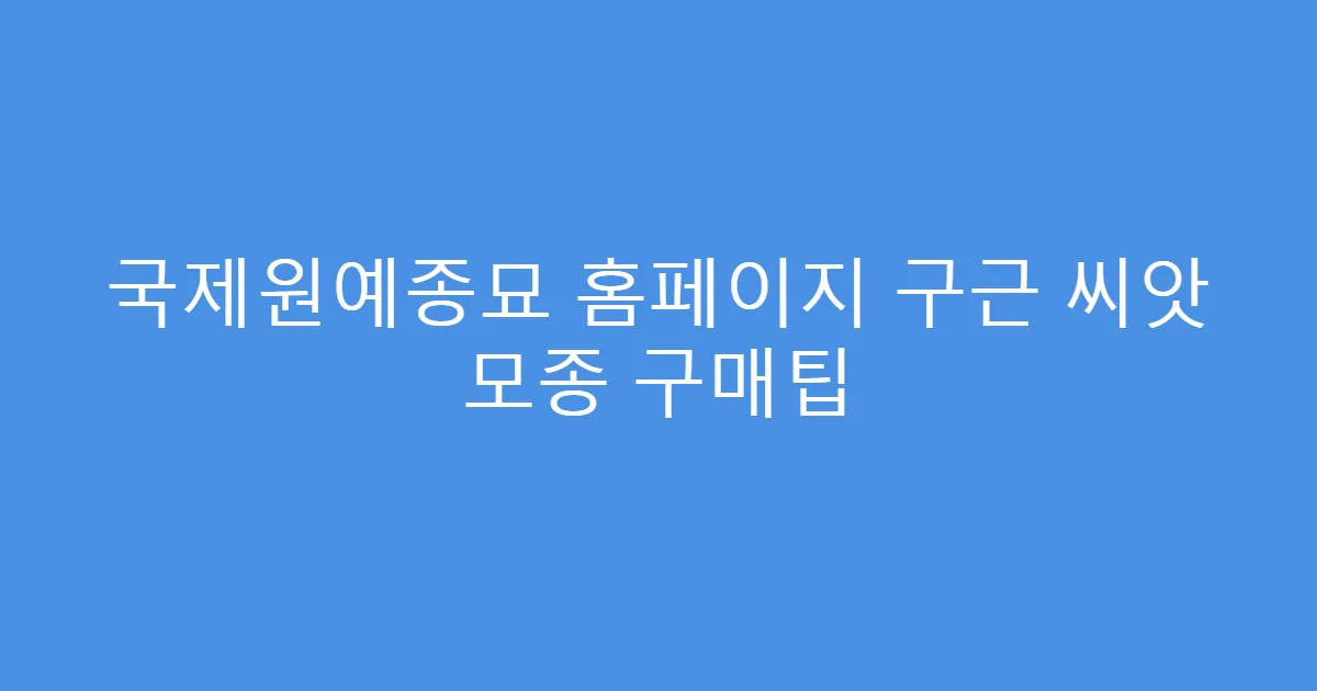 국제원예종묘 홈페이지 구근 씨앗 모종 구매팁