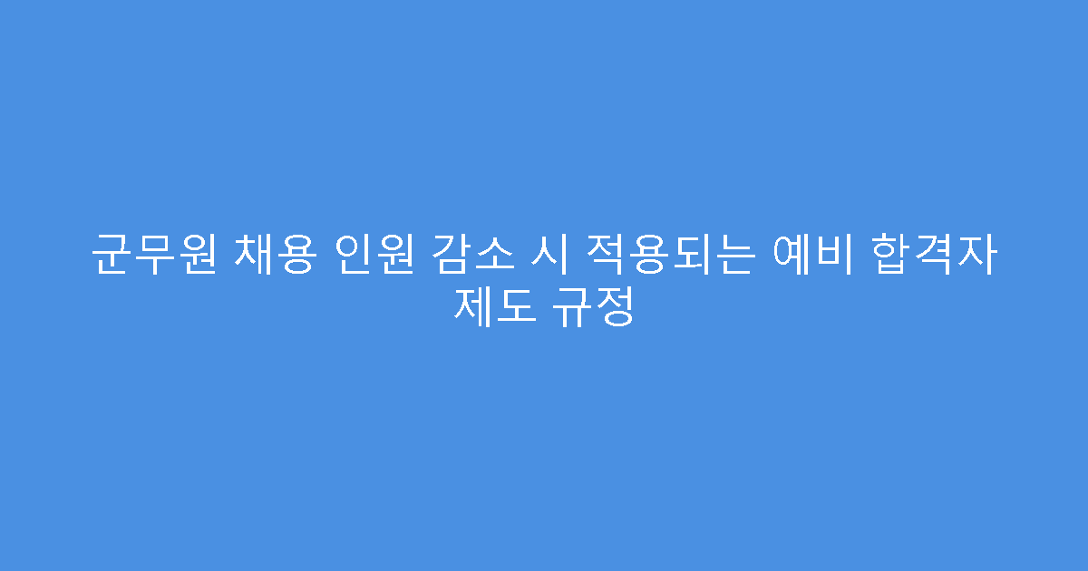 군무원 채용 인원 감소 시 적용되는 예비 합격자 제도 규정