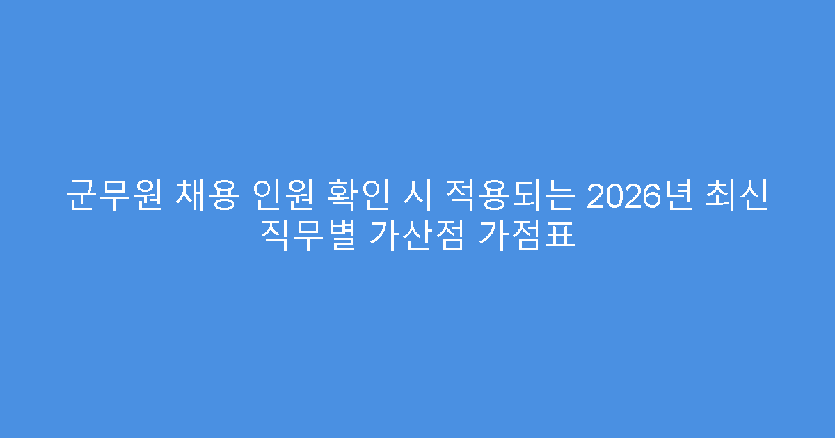 군무원 채용 인원 확인 시 적용되는 2026년 최신 직무별 가산점 가점표