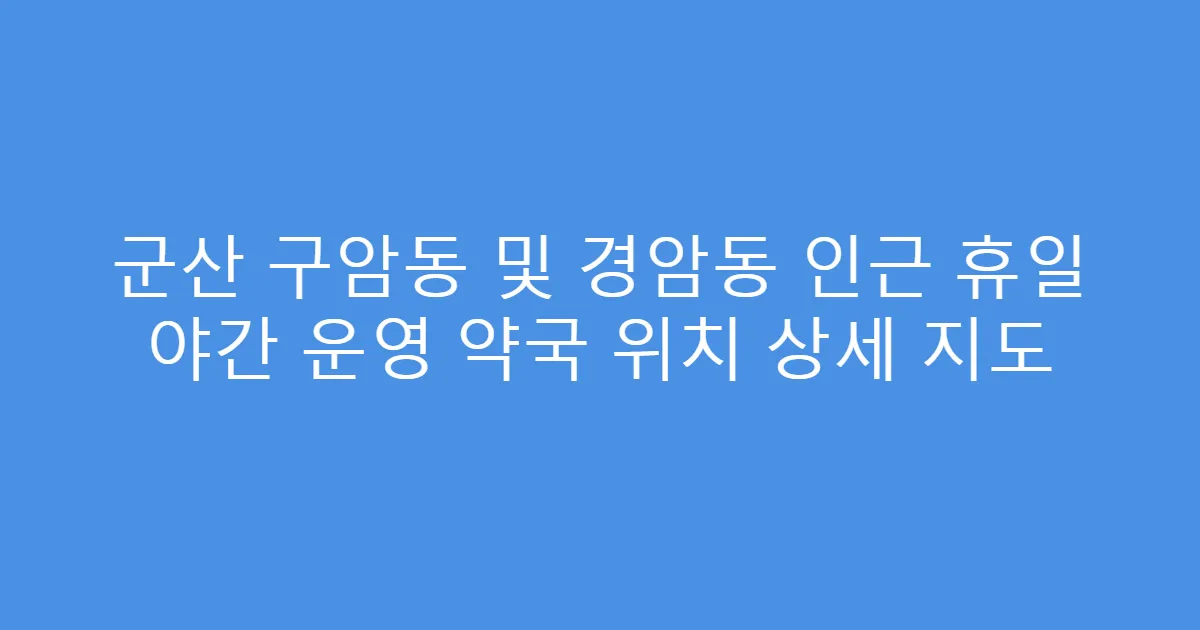 군산 구암동 및 경암동 인근 휴일 야간 운영 약국 위치 상세 지도