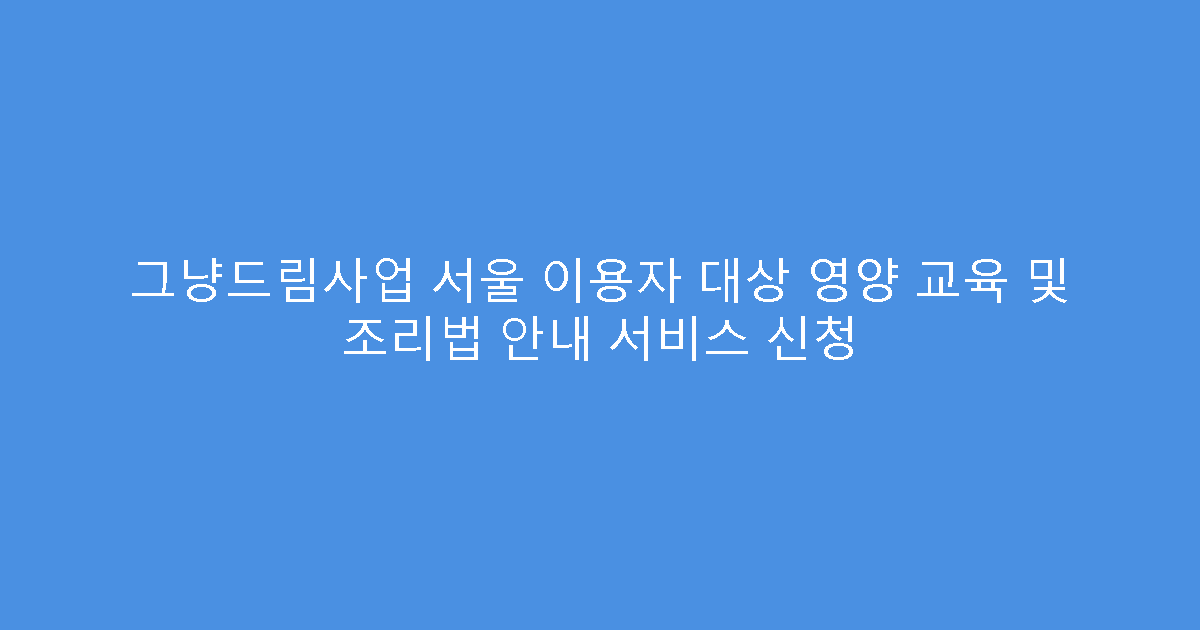 그냥드림사업 서울 이용자 대상 영양 교육 및 조리법 안내 서비스 신청