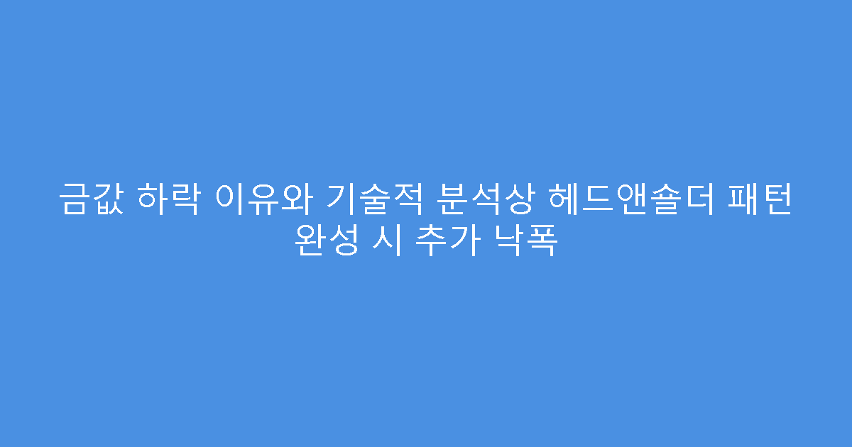 금값 하락 이유와 기술적 분석상 헤드앤숄더 패턴 완성 시 추가 낙폭