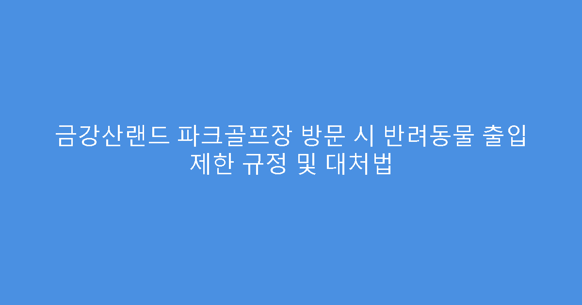 금강산랜드 파크골프장 방문 시 반려동물 출입 제한 규정 및 대처법