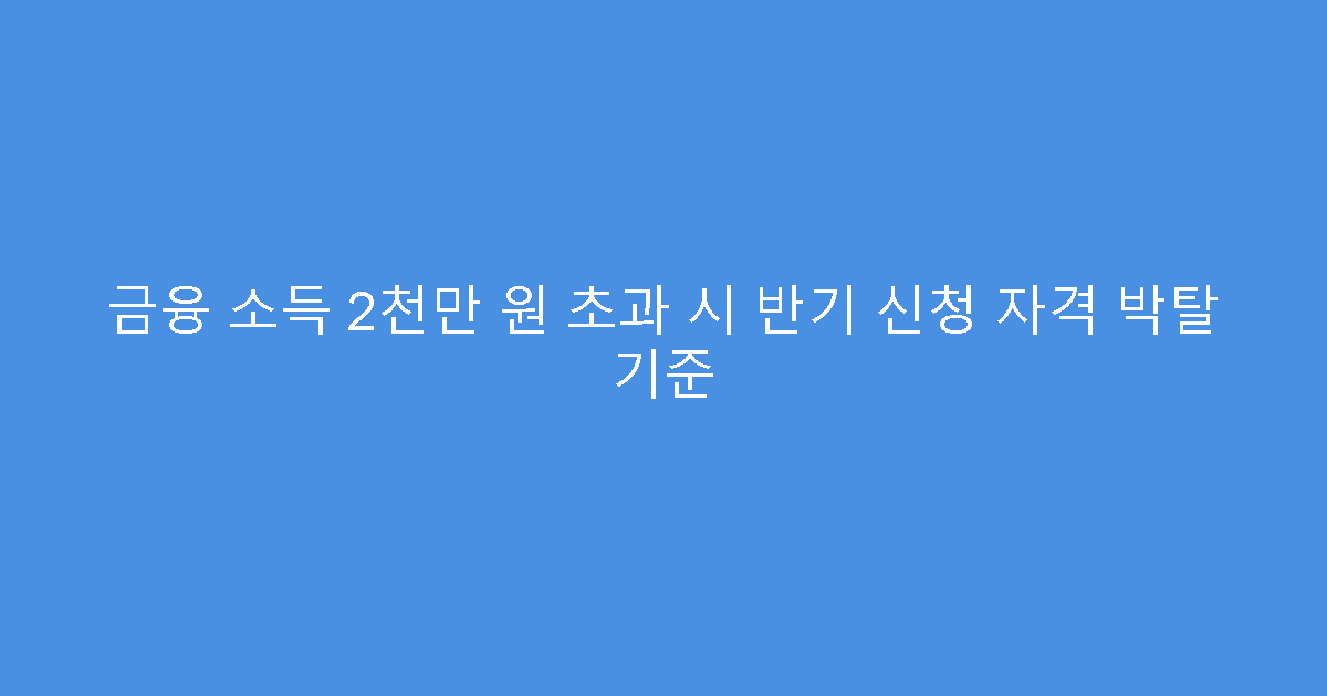 금융 소득 2천만 원 초과 시 반기 신청 자격 박탈 기준