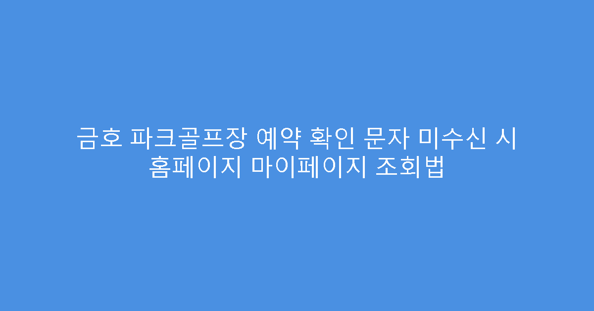 금호 파크골프장 예약 확인 문자 미수신 시 홈페이지 마이페이지 조회법