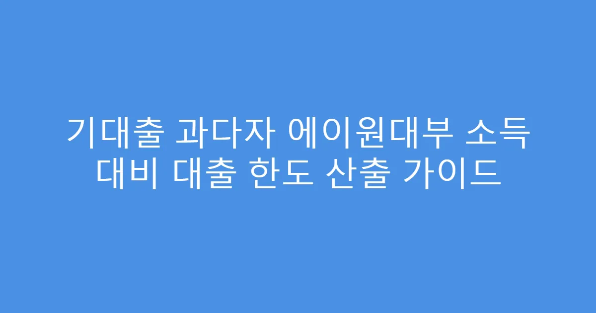 기대출 과다자 에이원대부 소득 대비 대출 한도 산출 가이드