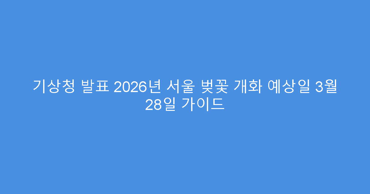 기상청 발표 2026년 서울 벚꽃 개화 예상일 3월 28일 가이드