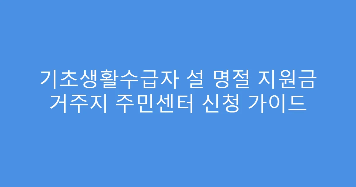 기초생활수급자 설 명절 지원금 거주지 주민센터 신청 가이드