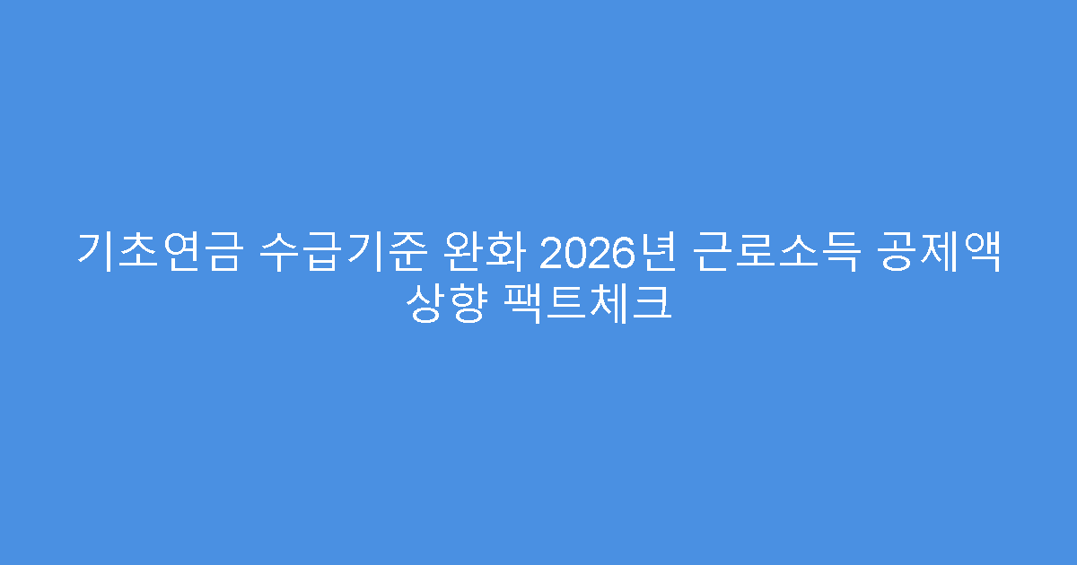 기초연금 수급기준 완화 2026년 근로소득 공제액 상향 팩트체크